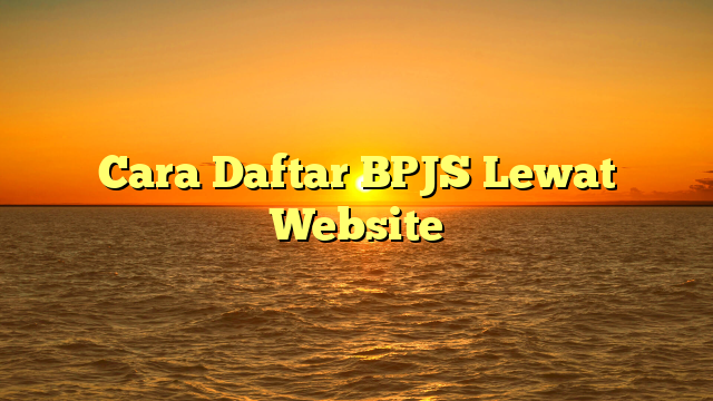 Cara Daftar BPJS Lewat Website